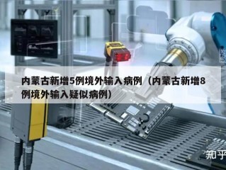 内蒙古新增5例境外输入病例（内蒙古新增8例境外输入疑似病例）