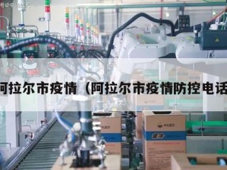 阿拉尔市疫情（阿拉尔市疫情防控电话）