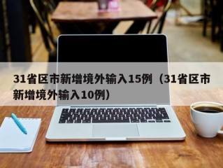 31省区市新增境外输入15例（31省区市新增境外输入10例）
