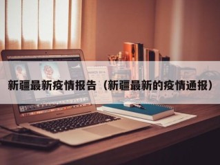 新疆最新疫情报告（新疆最新的疫情通报）