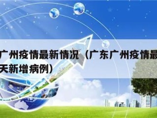 广东广州疫情最新情况（广东广州疫情最新消息今天新增病例）