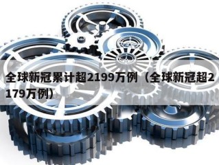 全球新冠累计超2199万例（全球新冠超2179万例）