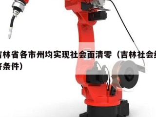 吉林省各市州均实现社会面清零（吉林社会经济条件）