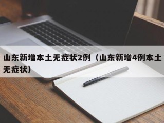 山东新增本土无症状2例（山东新增4例本土无症状）