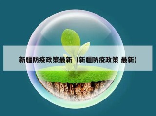 新疆防疫政策最新（新疆防疫政策 最新）