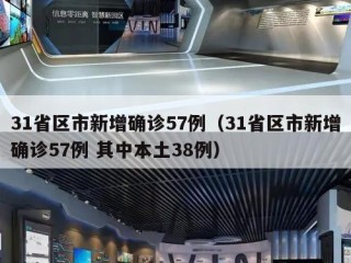 31省区市新增确诊57例（31省区市新增确诊57例 其中本土38例）