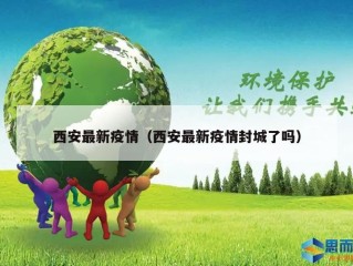 西安最新疫情（西安最新疫情封城了吗）