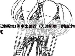 天津新增1例本土确诊（天津新增一例确诊病例）