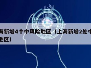 上海新增4个中风险地区（上海新增2处中风险地区）