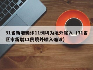 31省新增确诊11例均为境外输入（31省区市新增11例境外输入确诊）