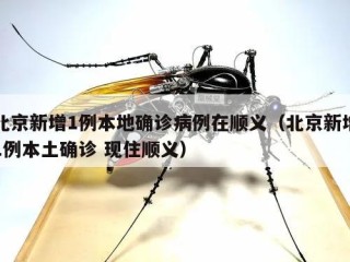 北京新增1例本地确诊病例在顺义（北京新增1例本土确诊 现住顺义）
