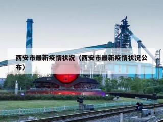西安市最新疫情状况（西安市最新疫情状况公布）