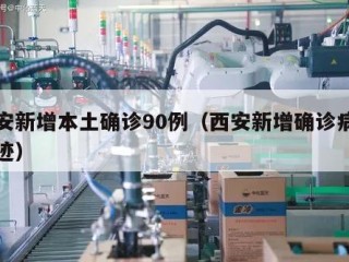 西安新增本土确诊90例（西安新增确诊病例轨迹）