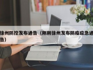 徐州防控发布通告（刚刚徐州发布防疫应急通告）