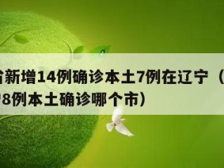 31省新增14例确诊本土7例在辽宁（辽宁新增8例本土确诊哪个市）